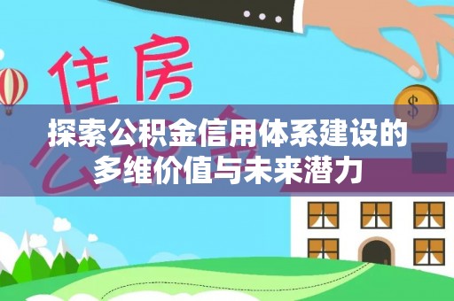 大冶探索公积金信用体系建设的多维价值与未来潜力