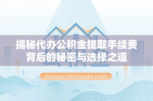 大冶揭秘代办公积金提取手续费背后的秘密与选择之道