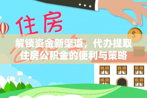 大冶解锁资金新渠道，代办提取住房公积金的便利与策略