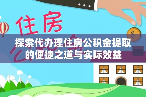 大冶探索代办理住房公积金提取的便捷之道与实际效益