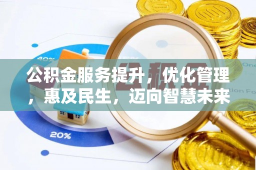 大冶公积金服务提升，优化管理，惠及民生，迈向智慧未来