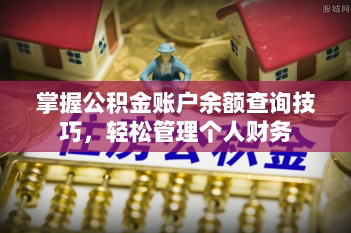 大冶掌握公积金账户余额查询技巧，轻松管理个人财务