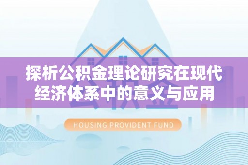大冶探析公积金理论研究在现代经济体系中的意义与应用