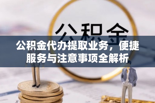 大冶公积金代办提取业务，便捷服务与注意事项全解析
