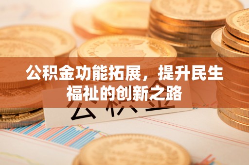 大冶公积金功能拓展，提升民生福祉的创新之路