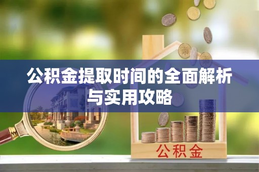大冶公积金提取时间的全面解析与实用攻略