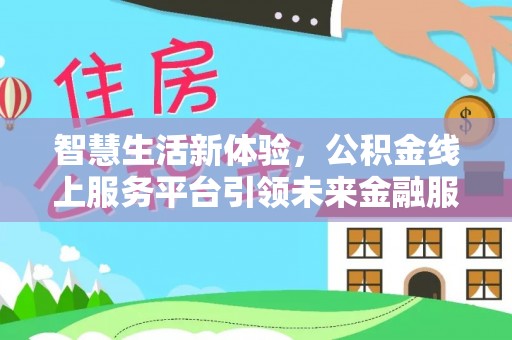 大冶智慧生活新体验，公积金线上服务平台引领未来金融服务