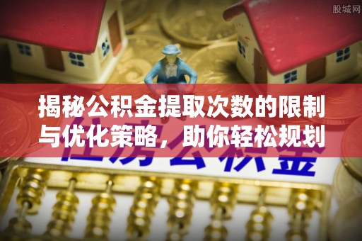大冶揭秘公积金提取次数的限制与优化策略，助你轻松规划财务未来