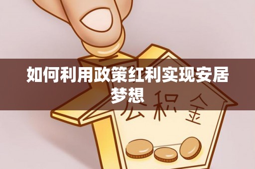 大冶如何利用政策红利实现安居梦想