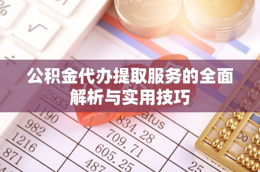 大冶公积金代办提取服务的全面解析与实用技巧