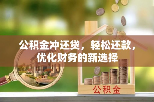 大冶公积金冲还贷，轻松还款，优化财务的新选择