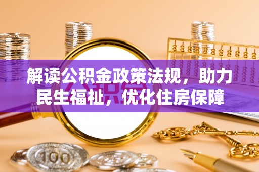 大冶解读公积金政策法规，助力民生福祉，优化住房保障