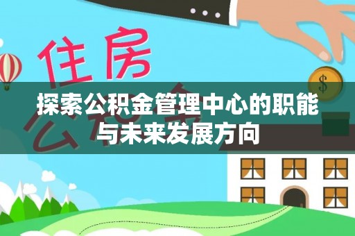 大冶探索公积金管理中心的职能与未来发展方向