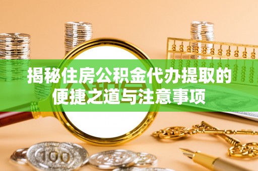 大冶揭秘住房公积金代办提取的便捷之道与注意事项