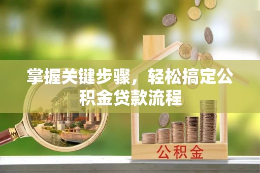 大冶掌握关键步骤，轻松搞定公积金贷款流程