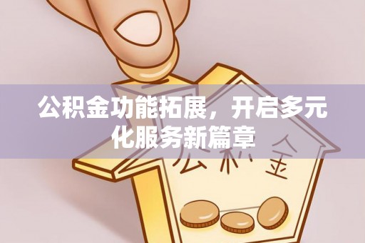 大冶公积金功能拓展，开启多元化服务新篇章