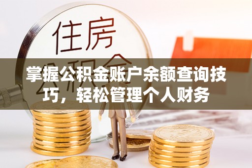 大冶掌握公积金账户余额查询技巧，轻松管理个人财务