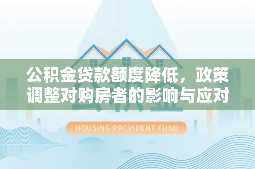 大冶公积金贷款额度降低，政策调整对购房者的影响与应对策略