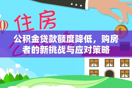 大冶公积金贷款额度降低，购房者的新挑战与应对策略