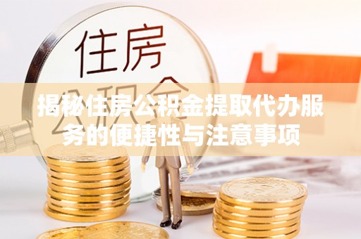 大冶揭秘住房公积金提取代办服务的便捷性与注意事项