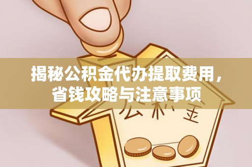 大冶揭秘公积金代办提取费用，省钱攻略与注意事项