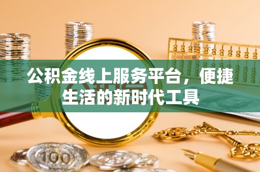 大冶公积金线上服务平台，便捷生活的新时代工具