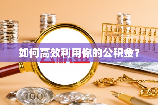 大冶如何高效利用你的公积金？