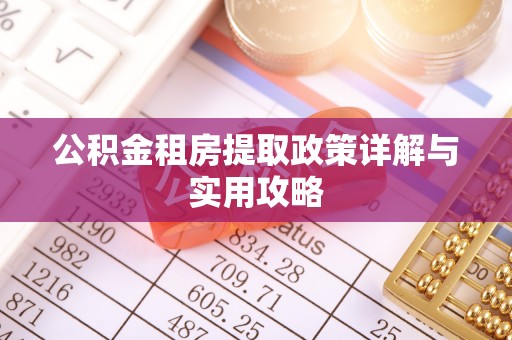 大冶公积金租房提取政策详解与实用攻略