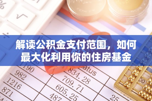 大冶解读公积金支付范围，如何最大化利用你的住房基金