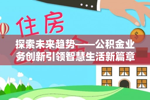 大冶探索未来趋势——公积金业务创新引领智慧生活新篇章