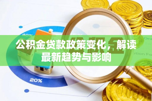 大冶公积金贷款政策变化，解读最新趋势与影响