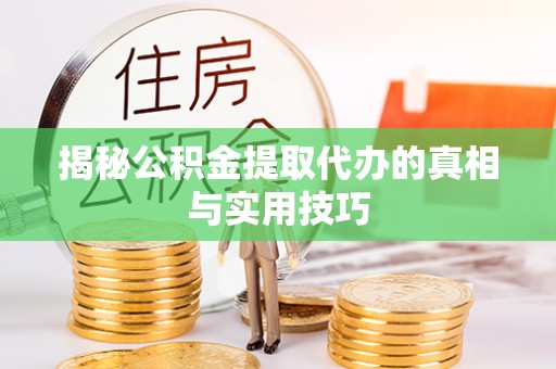 大冶揭秘公积金提取代办的真相与实用技巧
