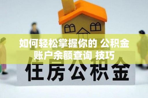 大冶如何轻松掌握你的 公积金账户余额查询 技巧