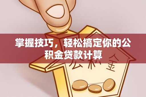 大冶掌握技巧，轻松搞定你的公积金贷款计算