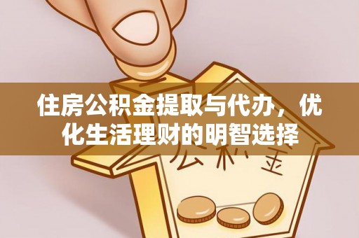大冶住房公积金提取与代办，优化生活理财的明智选择