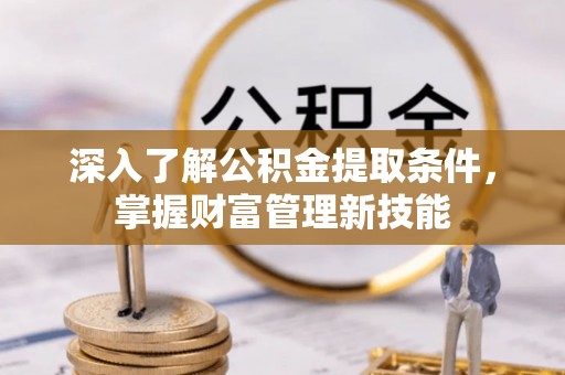 大冶深入了解公积金提取条件，掌握财富管理新技能