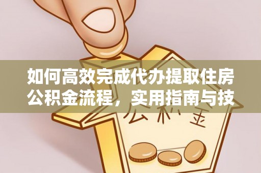 大冶如何高效完成代办提取住房公积金流程，实用指南与技巧