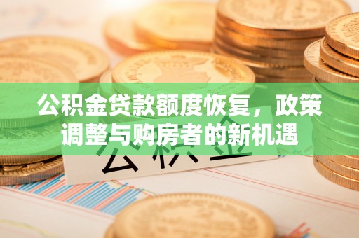 大冶公积金贷款额度恢复，政策调整与购房者的新机遇