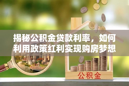大冶揭秘公积金贷款利率，如何利用政策红利实现购房梦想？