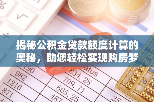 大冶揭秘公积金贷款额度计算的奥秘，助您轻松实现购房梦想