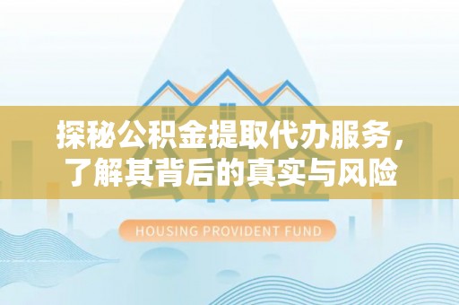 大冶探秘公积金提取代办服务，了解其背后的真实与风险