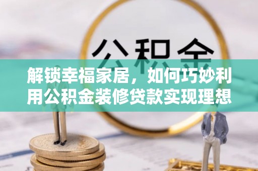 大冶解锁幸福家居，如何巧妙利用公积金装修贷款实现理想空间