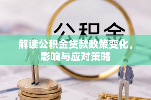 大冶解读公积金贷款政策变化，影响与应对策略