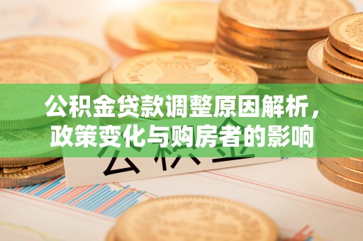 大冶公积金贷款调整原因解析，政策变化与购房者的影响