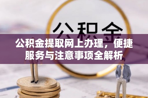 大冶公积金提取网上办理，便捷服务与注意事项全解析