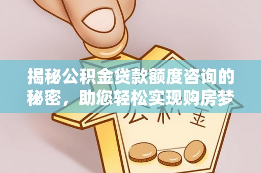 大冶揭秘公积金贷款额度咨询的秘密，助您轻松实现购房梦想