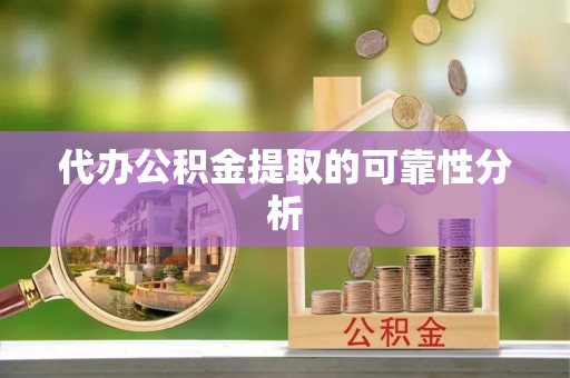 大冶代办公积金提取的可靠性分析