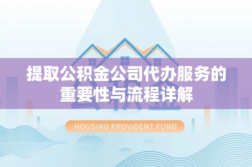 大冶提取公积金公司代办服务的重要性与流程详解