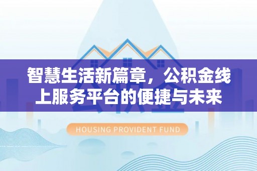 大冶智慧生活新篇章，公积金线上服务平台的便捷与未来