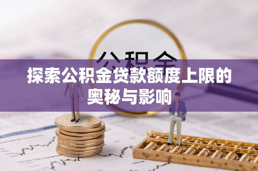大冶探索公积金贷款额度上限的奥秘与影响